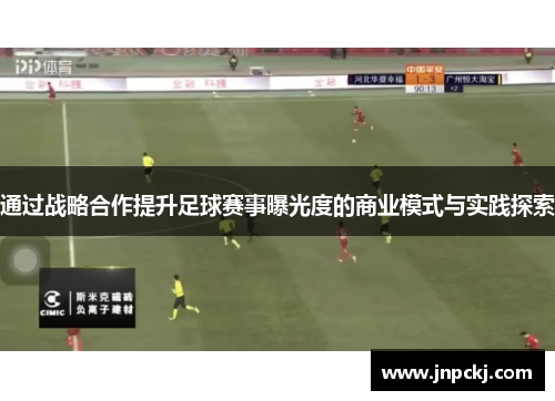 通过战略合作提升足球赛事曝光度的商业模式与实践探索