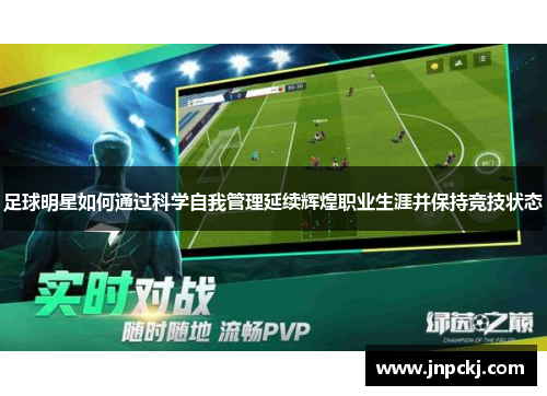 足球明星如何通过科学自我管理延续辉煌职业生涯并保持竞技状态