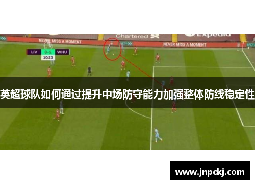 英超球队如何通过提升中场防守能力加强整体防线稳定性