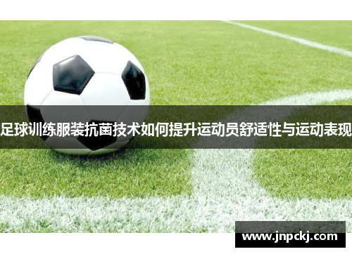 足球训练服装抗菌技术如何提升运动员舒适性与运动表现