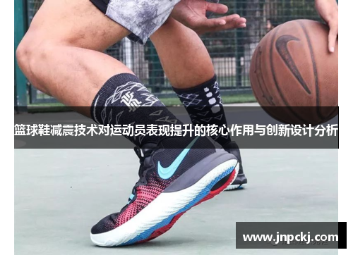 篮球鞋减震技术对运动员表现提升的核心作用与创新设计分析