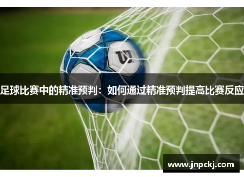 足球比赛中的精准预判：如何通过精准预判提高比赛反应