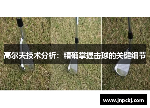 高尔夫技术分析：精确掌握击球的关键细节